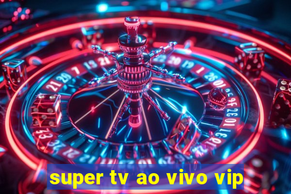 super tv ao vivo vip